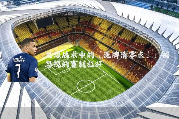 足球战术中的「洗牌清零点」:被忽视的赛制杠杆