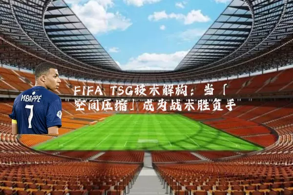 FIFA TSG技术解构:当「空间压缩」成为战术胜负手