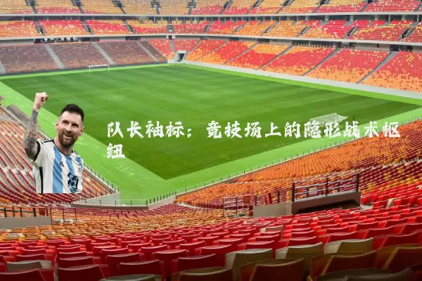 队长袖标:竞技场上的隐形战术枢纽