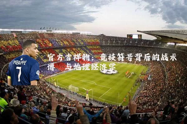 官方吉祥物:竞技符号背后的战术博弈与地理经济学