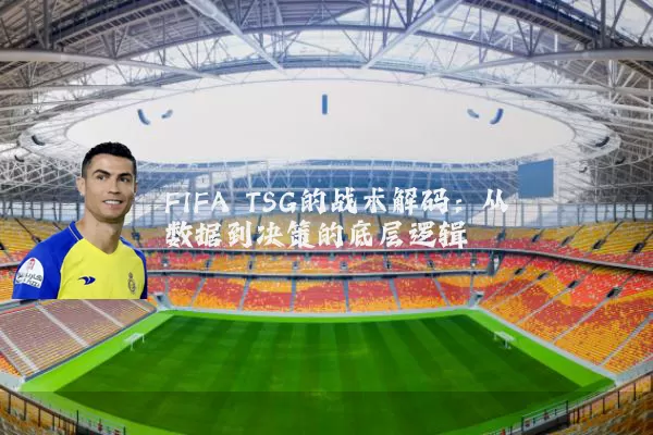 FIFA TSG的战术解码:从数据到决策的底层逻辑