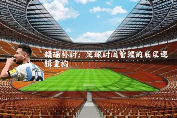 精确补时：足球时间管理的底层逻辑重构