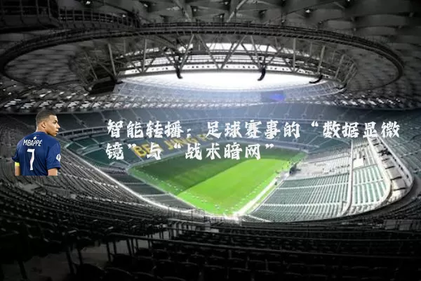 智能转播:足球赛事的“数据显微镜”与“战术暗网”