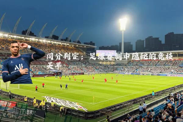 同分判定:足球赛制中隐秘的竞技天平