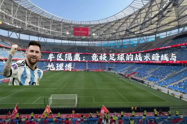 半区隔离：竞技足球的战术暗线与地理博弈
