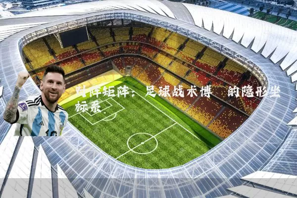 对阵矩阵:足球战术博弈的隐形坐标系