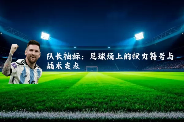 队长袖标:足球场上的权力符号与战术支点