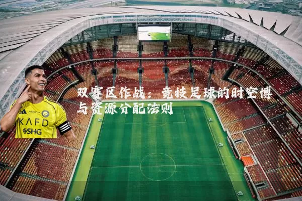 双赛区作战：竞技足球的时空博弈与资源分配法则