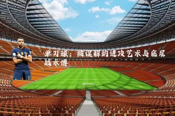单刀球:被误解的进攻艺术与底层战术博弈