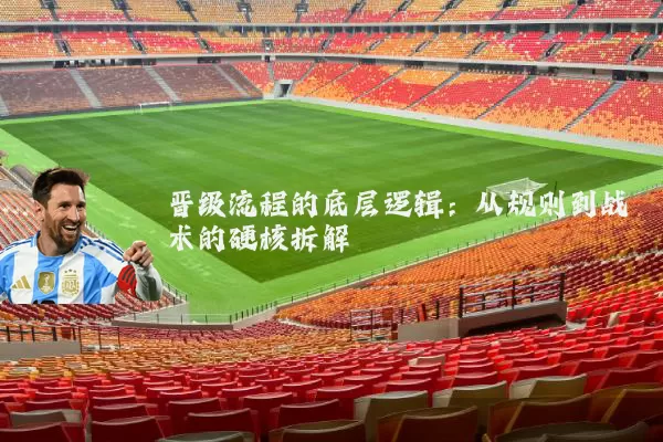 晋级流程的底层逻辑：从规则到战术的硬核拆解