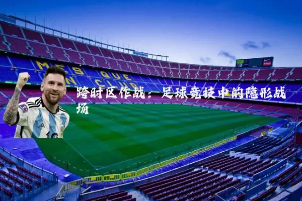 跨时区作战:足球竞技中的隐形战场