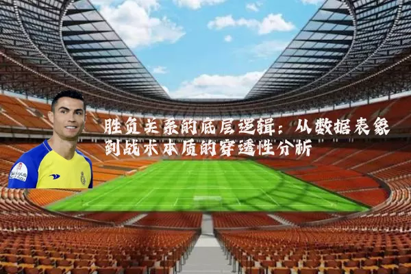 胜负关系的底层逻辑：从数据表象到战术本质的穿透性分析