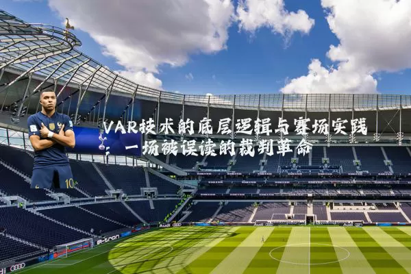 VAR技术的底层逻辑与赛场实践:一场被误读的裁判革命