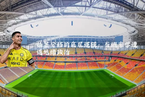 抽签分档的底层逻辑:当概率学遭遇地缘政治