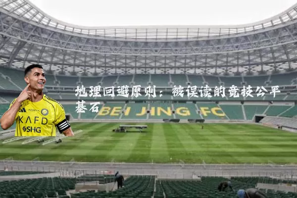 地理回避原则:被误读的竞技公平基石