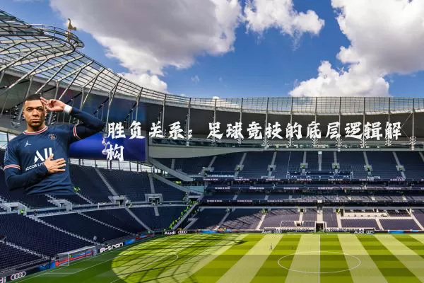 胜负关系:足球竞技的底层逻辑解构