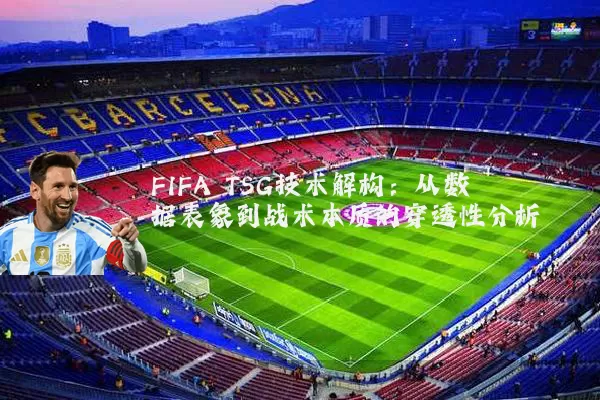 FIFA TSG技术解构:从数据表象到战术本质的穿透性分析