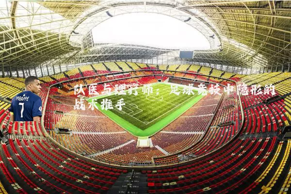 队医与理疗师:足球竞技中隐形的战术推手