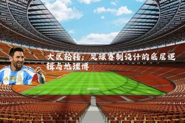 大区轮转：足球赛制设计的底层逻辑与地理博弈