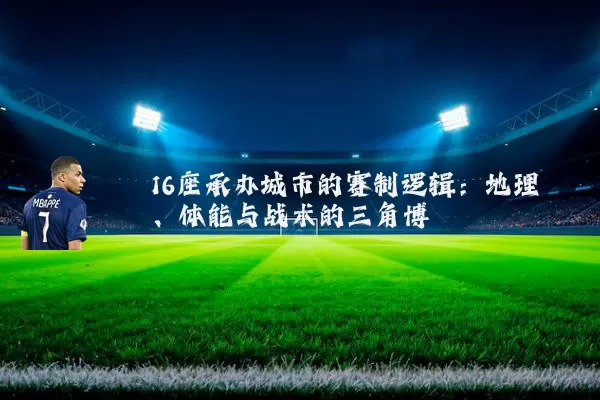 16座承办城市的赛制逻辑：地理、体能与战术的三角博弈