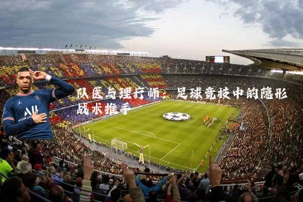 队医与理疗师:足球竞技中的隐形战术推手