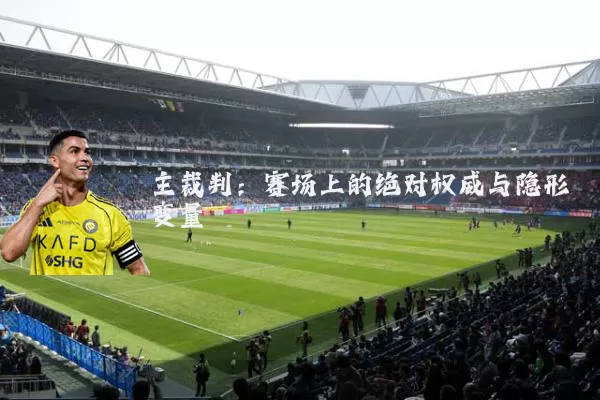 主裁判：赛场上的绝对权威与隐形变量